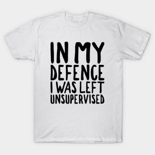 In my defense I Was Left Unsupervised - Black Text T-Shirt